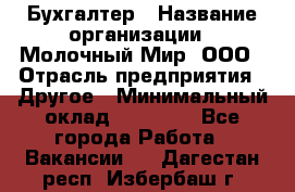 Бухгалтер › Название организации ­ Молочный Мир, ООО › Отрасль предприятия ­ Другое › Минимальный оклад ­ 30 000 - Все города Работа » Вакансии   . Дагестан респ.,Избербаш г.